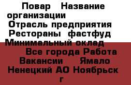 Повар › Название организации ­ Burger King › Отрасль предприятия ­ Рестораны, фастфуд › Минимальный оклад ­ 18 000 - Все города Работа » Вакансии   . Ямало-Ненецкий АО,Ноябрьск г.